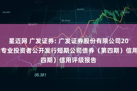 星迈网 广发证券: 广发证券股份有限公司2025年面向专业投资者公开发行短期公司债券（第四期）信用评级报告