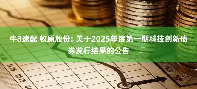 牛8速配 牧原股份: 关于2025年度第一期科技创新债券发行结果的公告