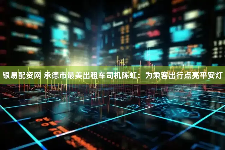 银易配资网 承德市最美出租车司机陈虹：为乘客出行点亮平安灯