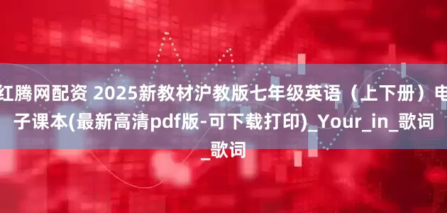 红腾网配资 2025新教材沪教版七年级英语（上下册）电子课本(最新高清pdf版-可下载打印)_Your_in_歌词