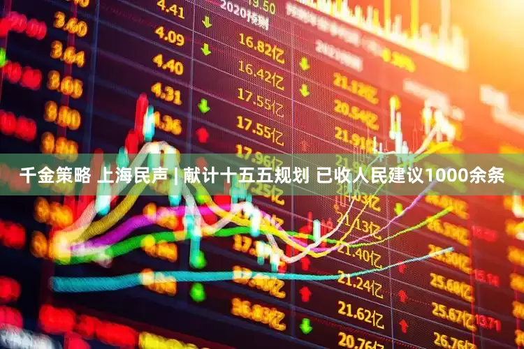 千金策略 上海民声 | 献计十五五规划 已收人民建议1000余条