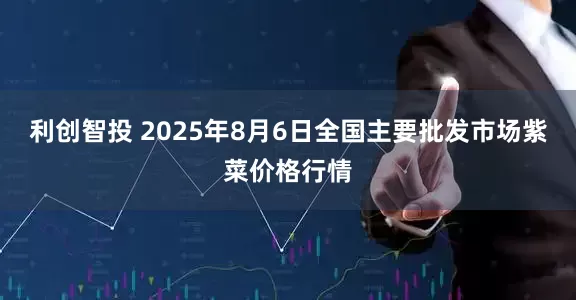 利创智投 2025年8月6日全国主要批发市场紫菜价格行情