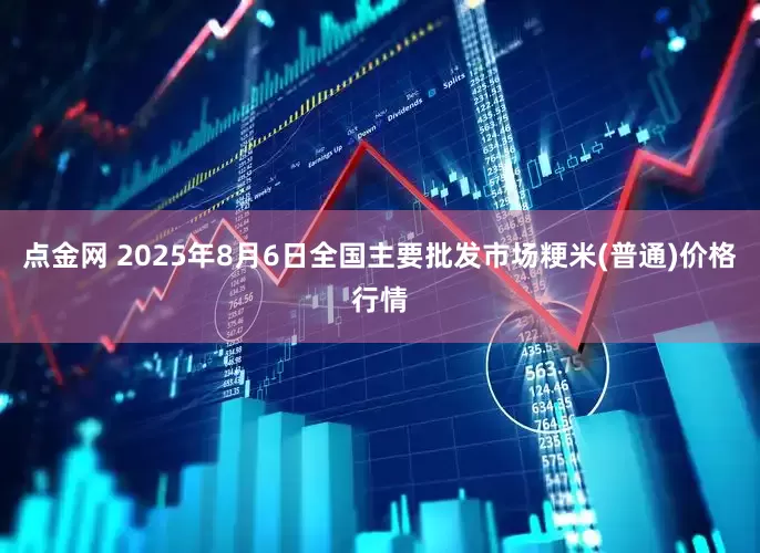点金网 2025年8月6日全国主要批发市场粳米(普通)价格行情