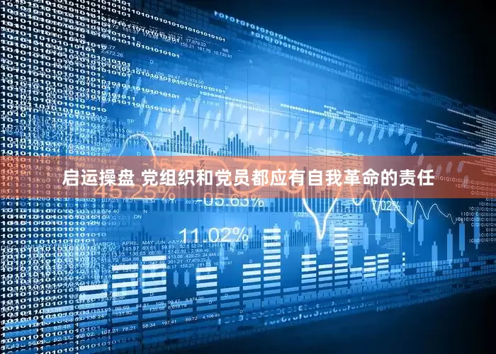 启运操盘 党组织和党员都应有自我革命的责任