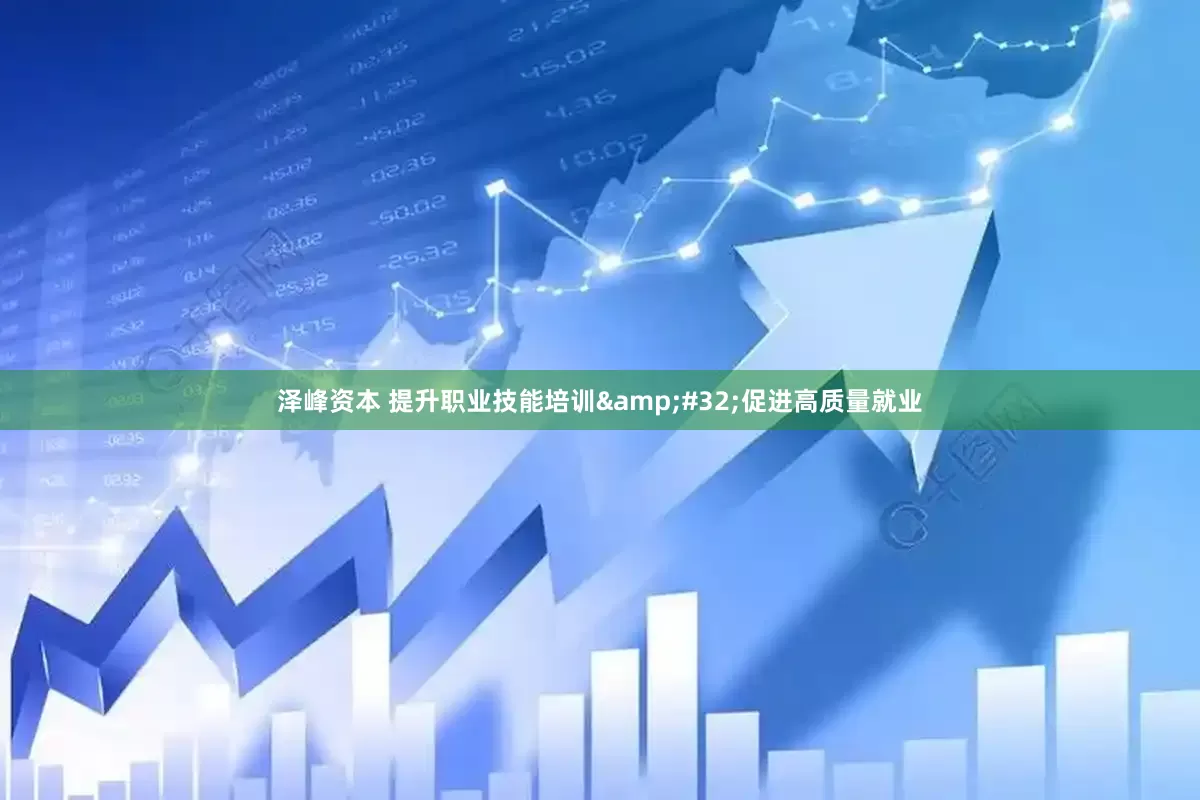 泽峰资本 提升职业技能培训&#32;促进高质量就业