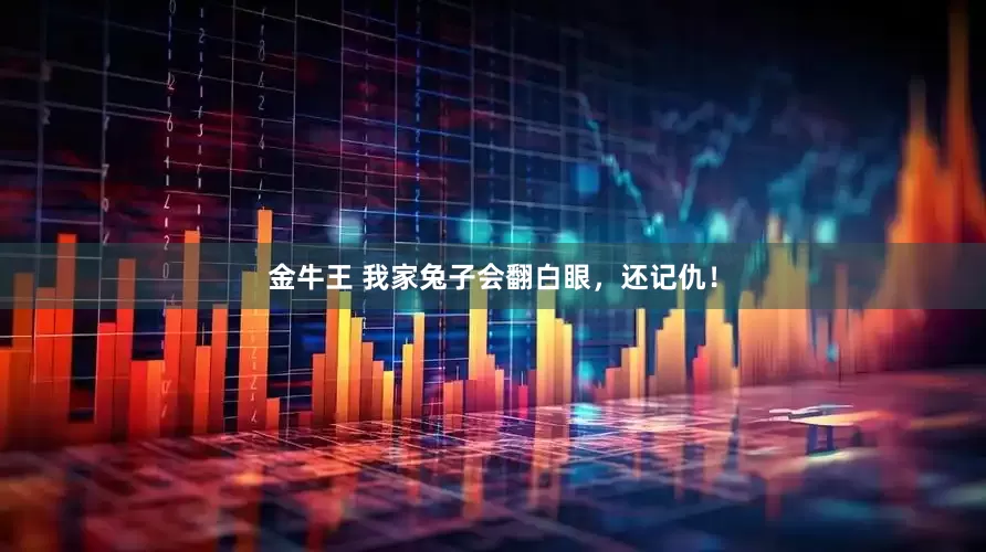 金牛王 我家兔子会翻白眼，还记仇！