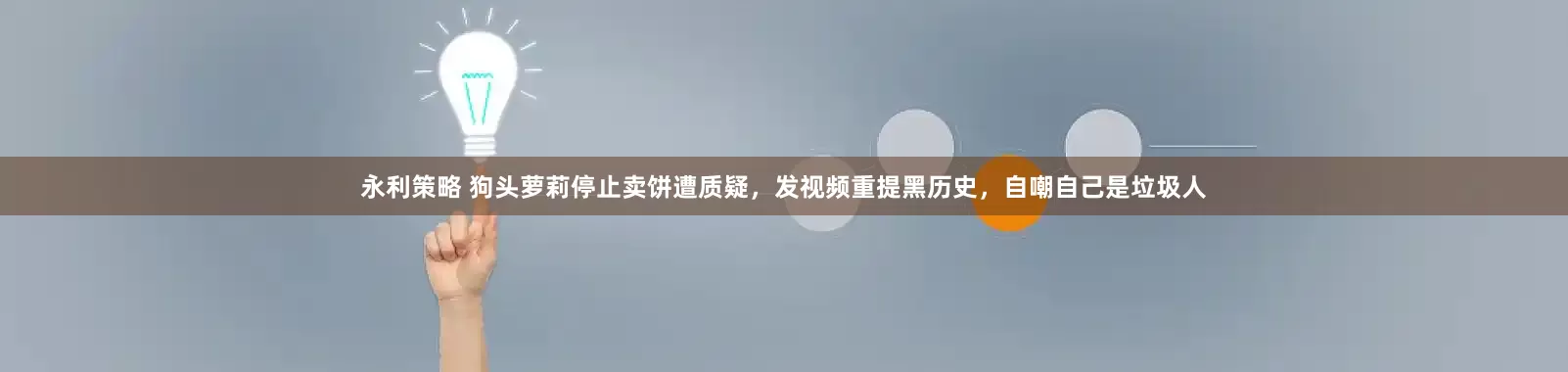 永利策略 狗头萝莉停止卖饼遭质疑，发视频重提黑历史，自嘲自己是垃圾人