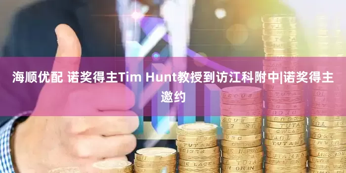 海顺优配 诺奖得主Tim Hunt教授到访江科附中|诺奖得主邀约