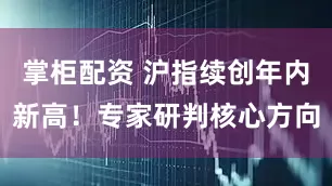 掌柜配资 沪指续创年内新高！专家研判核心方向