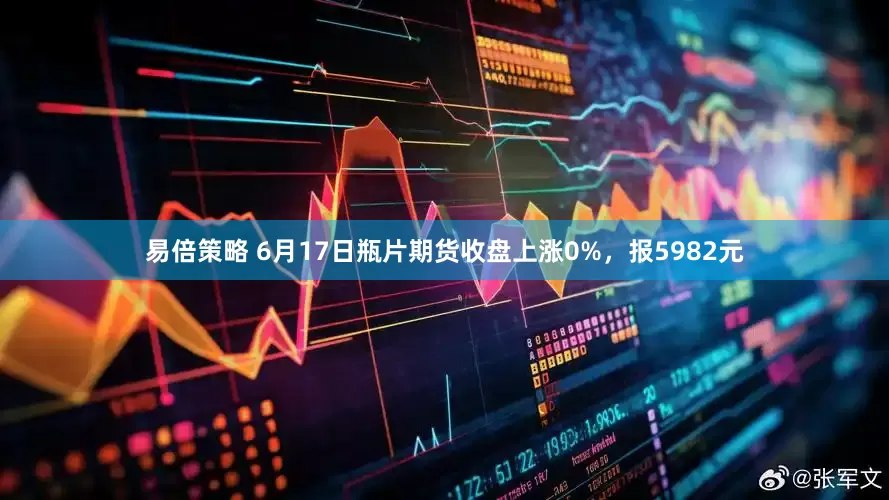 易倍策略 6月17日瓶片期货收盘上涨0%，报5982元